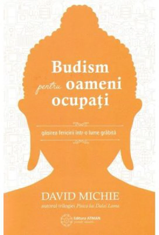 Budism pentru oameni ocupati. Gasirea fericirii intr-o lume grabita - David Michie