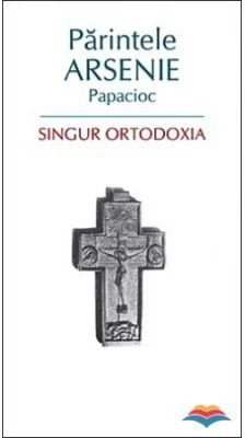 Singur Ortodoxia - arhim. Arsenie Papacioc