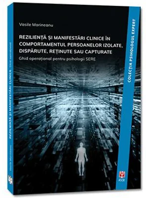 REZILIENTA SI MANIFESTARI CLINICE IN COMPORTAMENTUL PERSOANELOR IZOLATE, DISPARUTE, RETINUTE SAU CAPTURATE. Ghid operational pentru psihologii SERE -