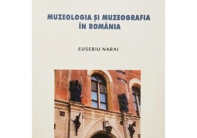 Muzeologia si muzeografia in Romania - Eusebiu Narai