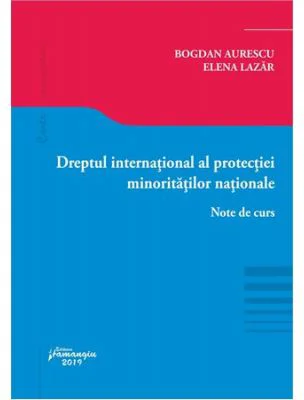 Dreptul international al protectiei minoritatilor nationale. Note de curs - Bogdan Lucian Aurescu, Elena Lazar