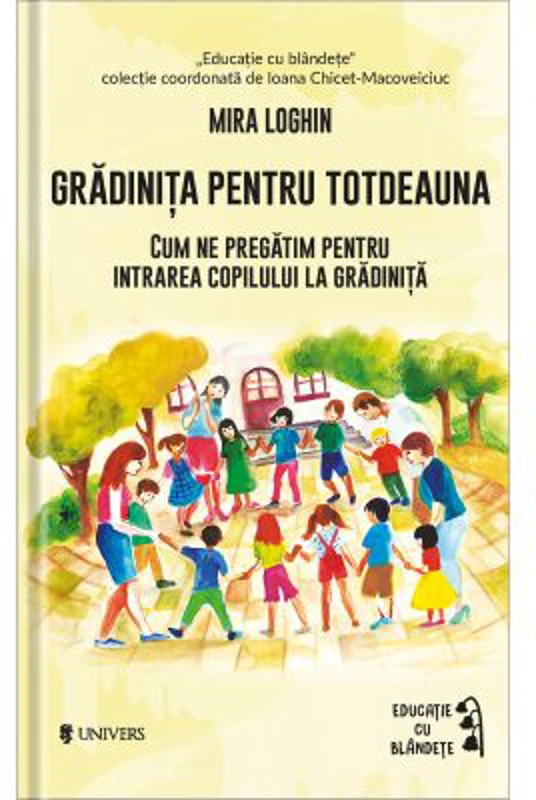 Gradinita pentru totdeauna. Cum ne pregatim pentru intrarea copilului la gradinita - Mira Loghin