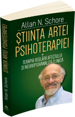 Stiinta Artei Psihoterapiei - Terapia reglarii afectului si neuropsihanaliza clinica - Allan N. Schore