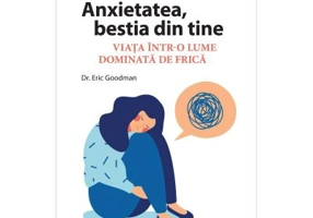 Anxietatea, bestia din tine. Viata intr-o lume dominata de frica - Dr. Eric Goodman