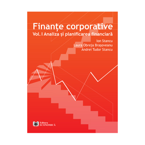 Finante corporative. Volumul 1, Analiza si planificarea financiara - Ion Stancu, Laura Obreja Brasoveanu, Andrei Tudor Stancu