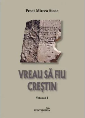 Vreau sa fiu crestin. Volumul 1 - Mircea Sicoe