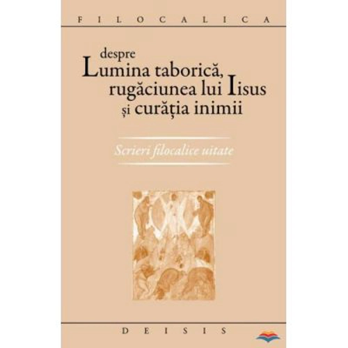 Despre lumina taborica, rugaciunea lui Iisus si curatia inimii. Scrieri filocalice uitate