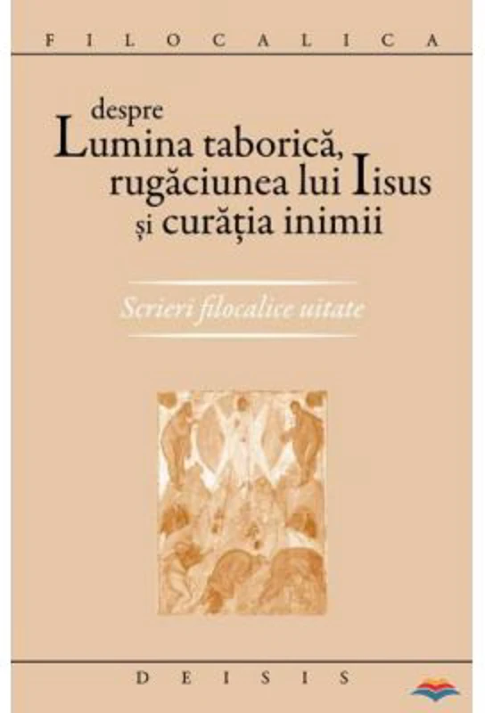 Despre lumina taborica, rugaciunea lui Iisus si curatia inimii. Scrieri filocalice uitate