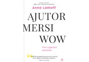 Ajutor! Mersi! Wow! Trei rugaciuni esentiale - Anne Lamott