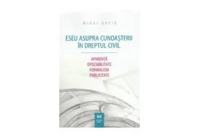 Eseu asupra cunoasterii in dreptul civil. Aparenta. Opozabilitate. Formalism. Publicitate - Mihai David