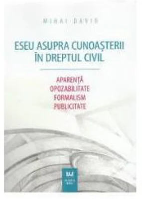 Eseu asupra cunoasterii in dreptul civil. Aparenta. Opozabilitate. Formalism. Publicitate - Mihai David