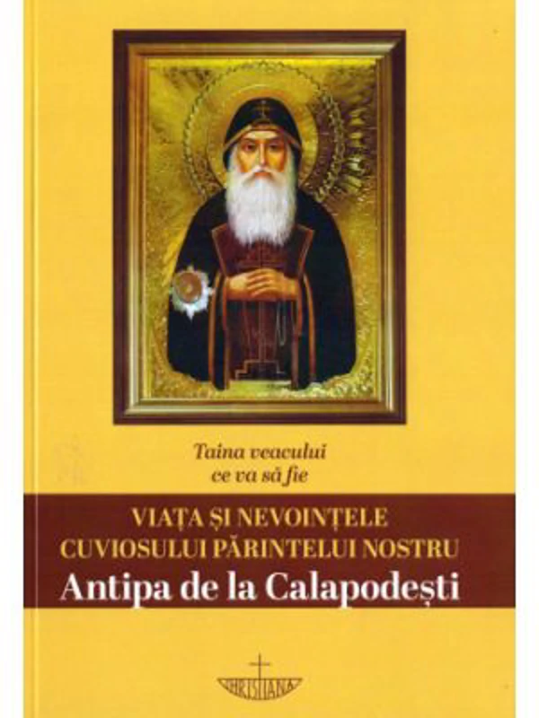 Taina veacului ce va sa fie. Viata si nevointele cuviosului parintelui nostru Antipa de la Calapodesti. Editia a 2-a