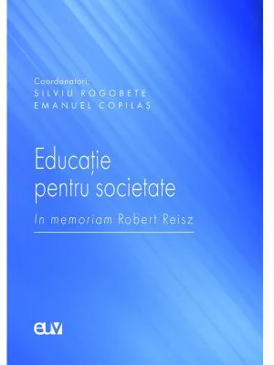 Educatie pentru societate. In memoriam Robert Reisz - Silviu Rogobete, Emanuel Copilas