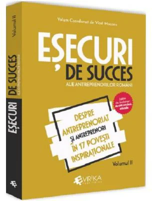 Esecuri de succes ale antreprenorilor romani. Volumul II - Despre antreprenoriat si antreprenori in 17 povesti inspirationale