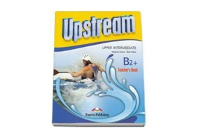 Curs limba engleza Upstream, Upper-Intermediate B2+, Teachers Book. Manualul profesorului - Virginia Evans