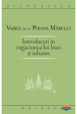 Introduceri in rugaciunea lui Iisus si Isihasm - Sf. Vasile de la Poiana Marului
