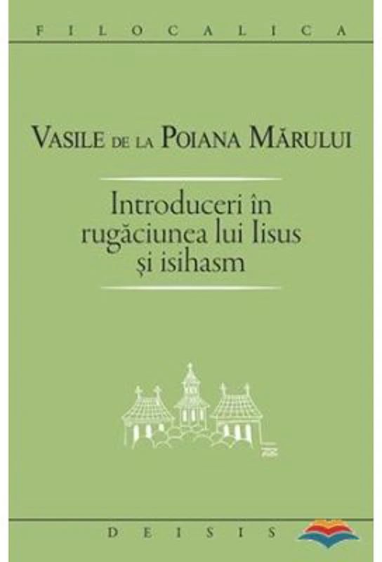Introduceri in rugaciunea lui Iisus si Isihasm - Sf. Vasile de la Poiana Marului