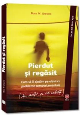 Pierdut si regasit. Cum sa ii ajutam pe elevii cu probleme comportamentale (si, astfel, pe toti ceilalti) - Ross W. Greene