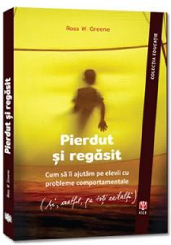 Pierdut si regasit. Cum sa ii ajutam pe elevii cu probleme comportamentale (si, astfel, pe toti ceilalti) - Ross W. Greene