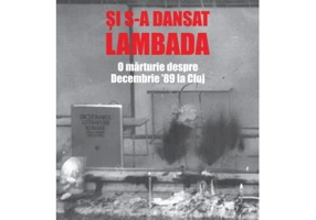 Si s-a dansat lambada. O marturie despre Decembrie ’89 la Cluj - Mihai Barbulescu