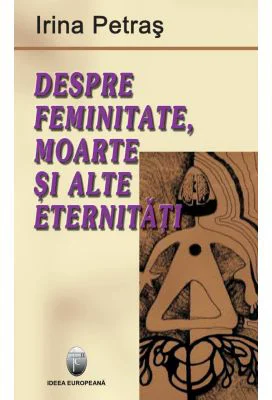 Despre feminitate, moarte si alte eternitati - Irina Petras