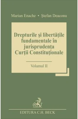 Drepturile si libertatile fundamentale in jurisprudenta Curtii Constitutionale. Volumul 2 - Stefan Deaconu
