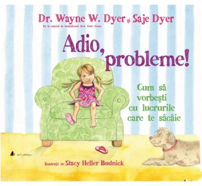 Adio, probleme! Cum sa vorbesti cu lucrurile care te sacaie - Saje Dyer, Wayne W. Dyer