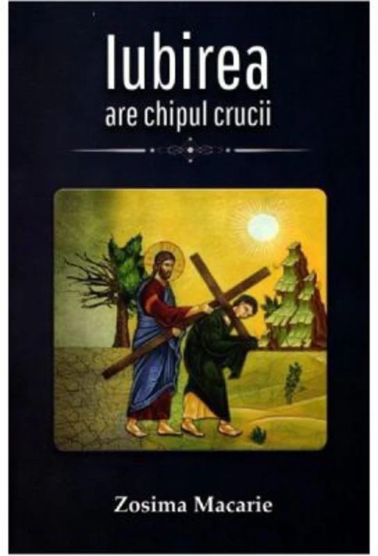 Iubirea are chipul Crucii - Zosima Macarie