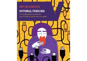 Viitorul fericirii. Cinci strategii moderne de echilibrare a productivitatii si a starii de bine in era digitala - Amy Blankson