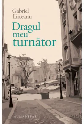 Dragul meu turnator - Gabriel Liiceanu