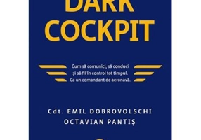 Dark Cockpit. Cum sa comunici, sa conduci si sa fii in control tot timpul. Ca un comandant de aeronava - Emil Dobrovolschi