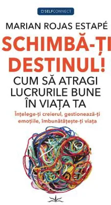 Schimba-ti Destinul! Cum sa atragi lucrurile bune in viata ta - Marian Rojas Estape