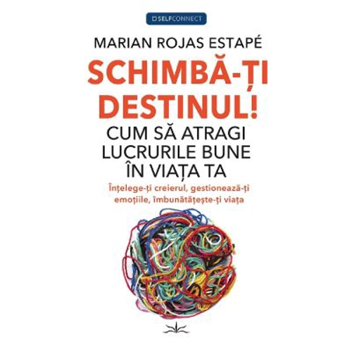 Schimba-ti Destinul! Cum sa atragi lucrurile bune in viata ta - Marian Rojas Estape