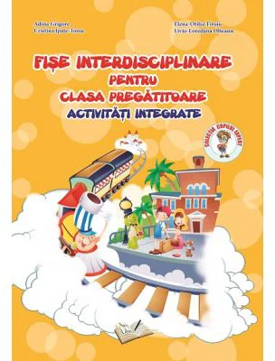 Fise interdisciplinare pentru clasa pregatitoare. Activitati integrate - Adina Grigore