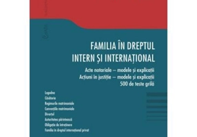 Familia in dreptul intern si international. Acte notariale. Modele si explicatii Actiuni in justitie. Modele si explicatii 500 de teste grila - Daniel
