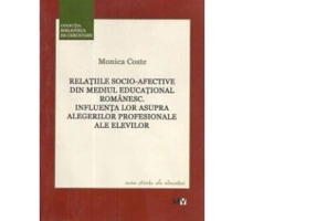 Relatiile socio-afective din mediul educational romanesc. Influenta lor asupra alegerilor profesionale ale elevilor - Monica Coste