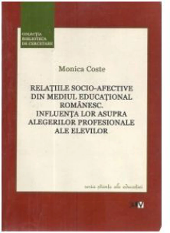 Relatiile socio-afective din mediul educational romanesc. Influenta lor asupra alegerilor profesionale ale elevilor - Monica Coste