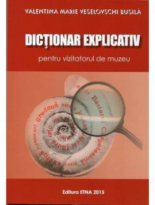 Dictionar explicativ pentru vizitatorul de muzeu - Valentina Marie Veselovschi Busila