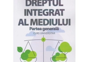 Dreptul integrat al mediului, Partea generala. Curs universitar - Cristina Mihaela Salca Rotaru