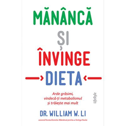 Mananca si invinge dieta. Arde grasimi, vindeca-ti metabolismul si traieste mai mult - Dr. William W. Li