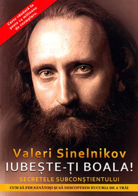 Iubeste-ti boala! Cum sa fim sanatosi si sa descoperim bucuria de a trai. Secretele subconstientului - Valeri Sinelnikov