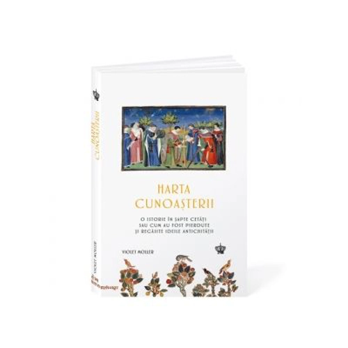 Harta cunoasterii. O istorie in sapte cetati sau cum au fost pierdute si regasite ideile antichitatii