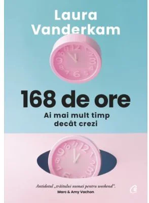 168 de ore. Ai mai mult timp decat crezi - Laura Vanderkam