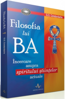 FILOSOFIA LUI BA - Incercare asupra spiritului stiintelor actuale - G. G. Constandache