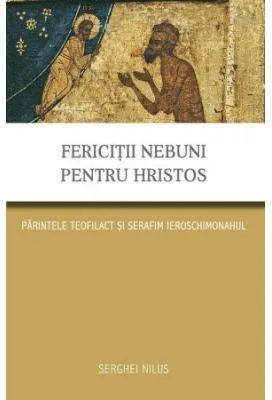 Fericitii nebuni pentru Hristos. Parintele Teofilact si Serafim ieroschimonahul - Serghei Nilus