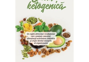 Dieta ketogenica. Un regim alimentar revolutionar care combate cancerul, stimuleaza activitatea creierului si creste nivelul energetic al organismului