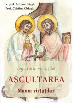Ascultarea. Mama virtutilor - Adrian Chiaga, Cristina Chiaga