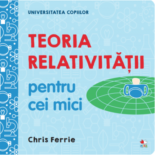Universitatea copiilor. Teoria relativitatii pentru cei mici - Chris Ferrie