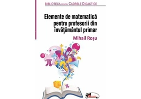 Elemente de matematica pentru profesorii din invatamantul primar - Mihail Rosu