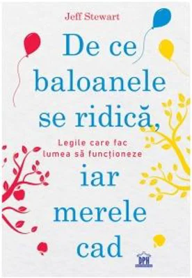 De ce baloanele se ridica, iar merele cad. Legile care fac lumea sa functioneze - Jeff Stewart